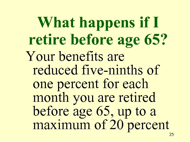 What happens if I retire before age 65? Your benefits are reduced five-ninths of