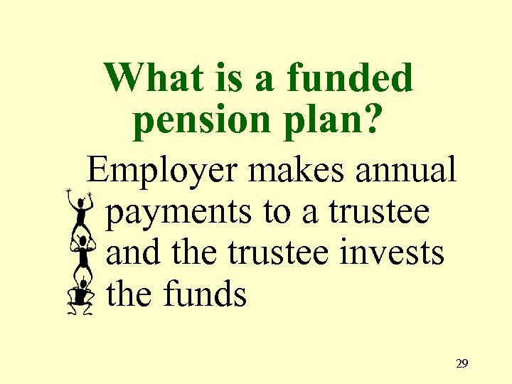 What is a funded pension plan? Employer makes annual payments to a trustee and