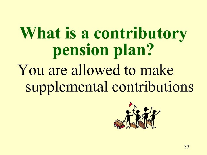 What is a contributory pension plan? You are allowed to make supplemental contributions 33