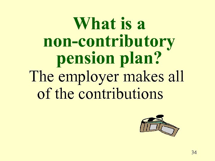 What is a non-contributory pension plan? The employer makes all of the contributions 34