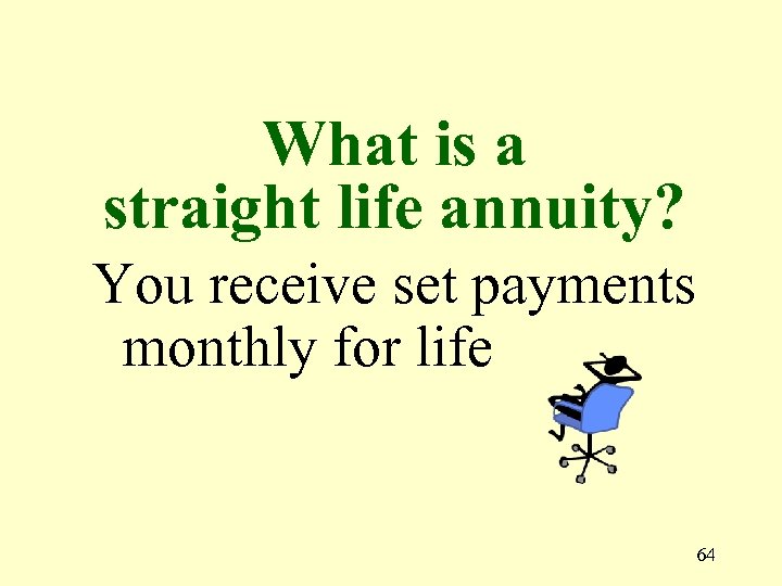 What is a straight life annuity? You receive set payments monthly for life 64