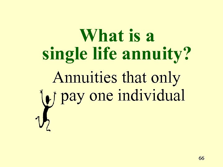 What is a single life annuity? Annuities that only pay one individual 66 