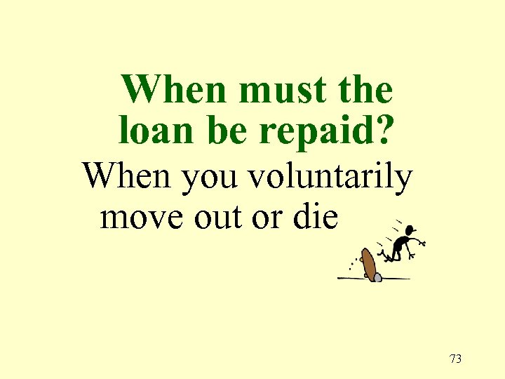 When must the loan be repaid? When you voluntarily move out or die 73