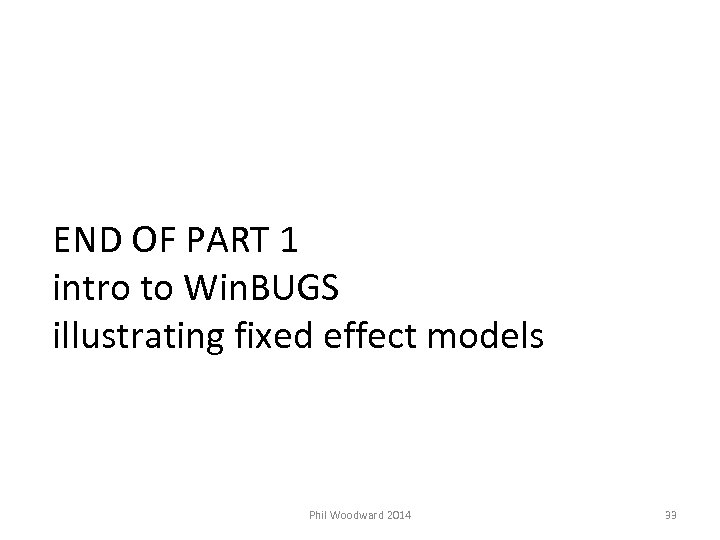 END OF PART 1 intro to Win. BUGS illustrating fixed effect models Phil Woodward
