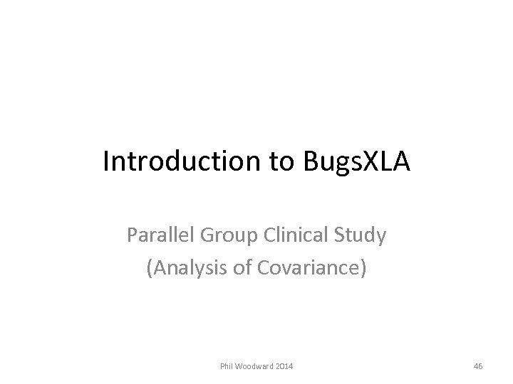 Introduction to Bugs. XLA Parallel Group Clinical Study (Analysis of Covariance) Phil Woodward 2014