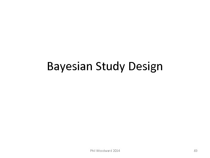 Bayesian Study Design Phil Woodward 2014 83 