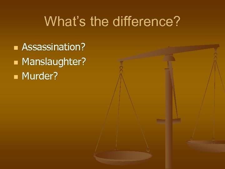 What’s the difference? n n n Assassination? Manslaughter? Murder? 