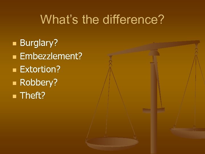 What’s the difference? n n n Burglary? Embezzlement? Extortion? Robbery? Theft? 