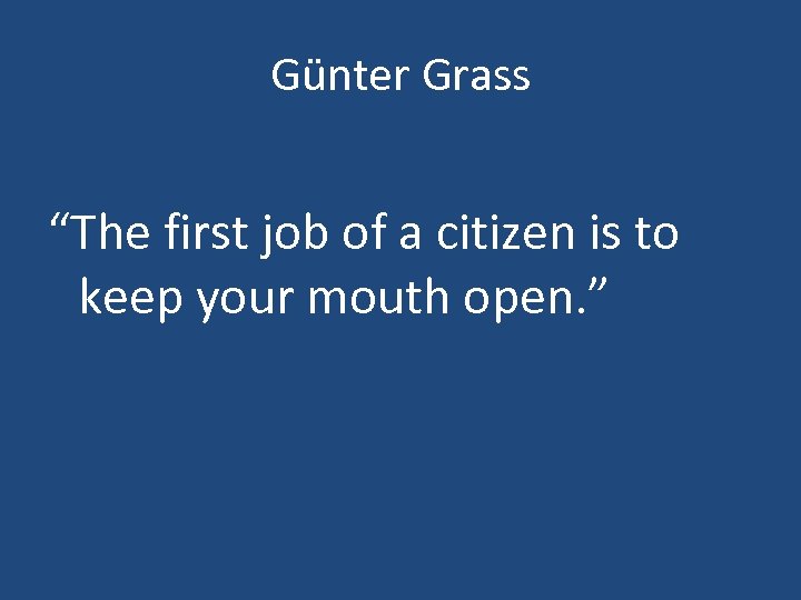 Günter Grass “The first job of a citizen is to keep your mouth open.
