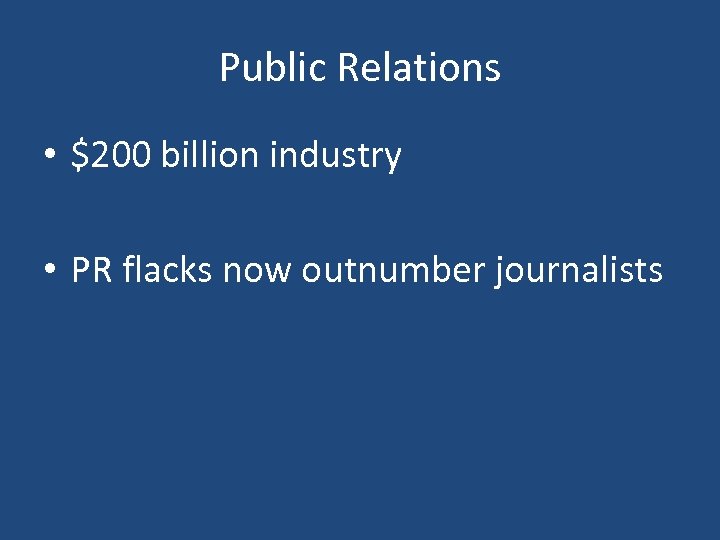 Public Relations • $200 billion industry • PR flacks now outnumber journalists 