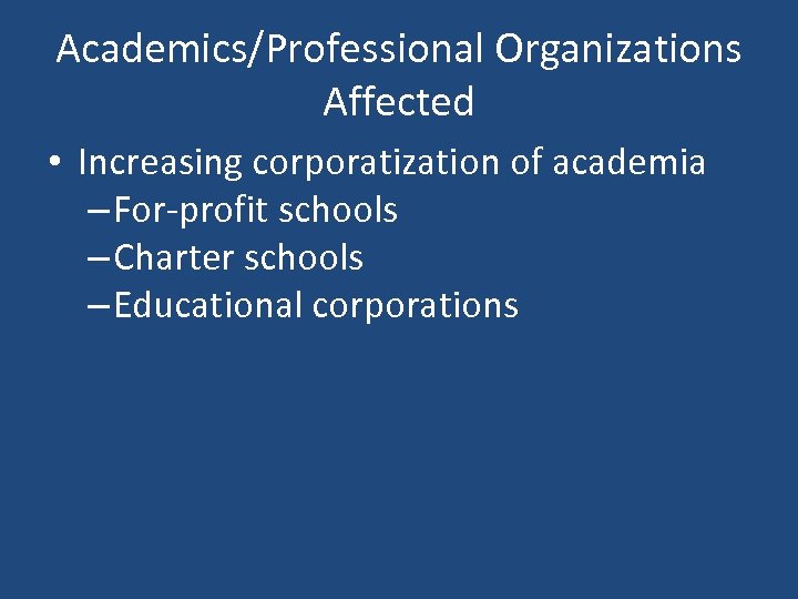 Academics/Professional Organizations Affected • Increasing corporatization of academia – For-profit schools – Charter schools