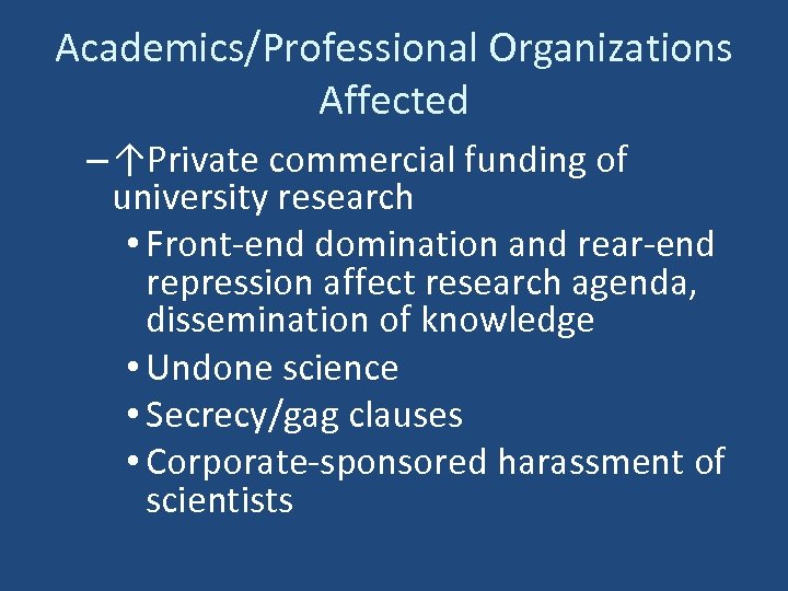 Academics/Professional Organizations Affected – ↑Private commercial funding of university research • Front-end domination and