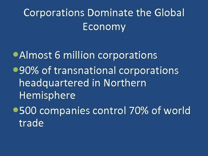 Corporations Dominate the Global Economy Almost 6 million corporations 90% of transnational corporations headquartered