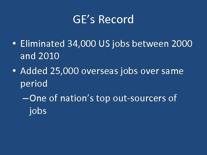 GE’s Record • Eliminated 34, 000 US jobs between 2000 and 2010 • Added