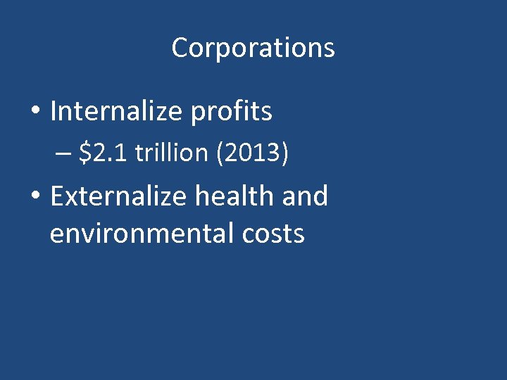 Corporations • Internalize profits – $2. 1 trillion (2013) • Externalize health and environmental