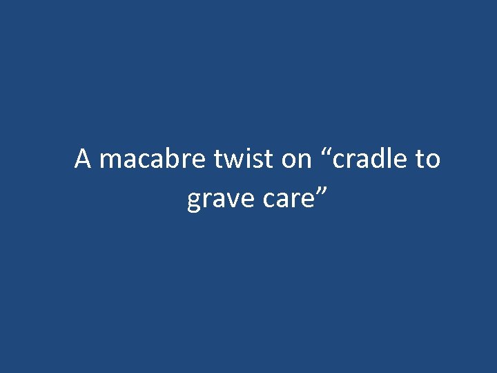 A macabre twist on “cradle to grave care” 