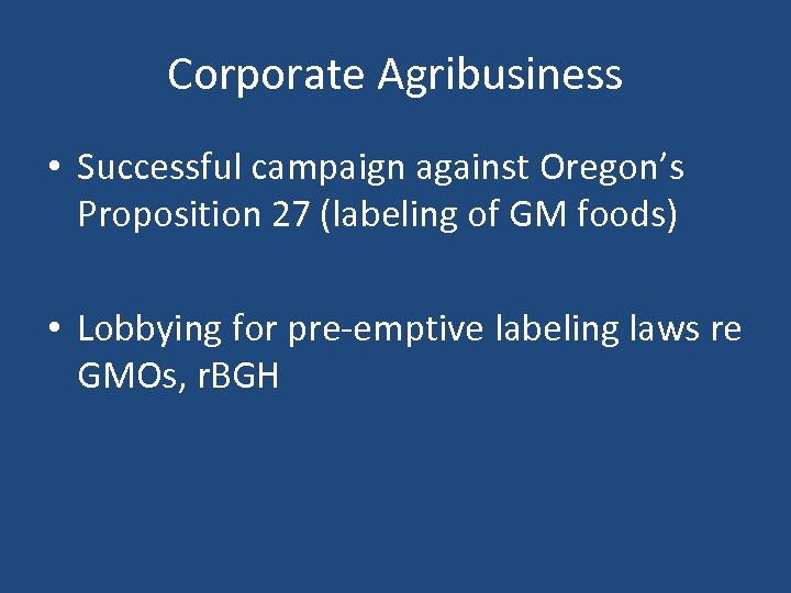 Corporate Agribusiness • Successful campaign against Oregon’s Proposition 27 (labeling of GM foods) •