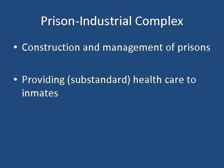 Prison-Industrial Complex • Construction and management of prisons • Providing (substandard) health care to