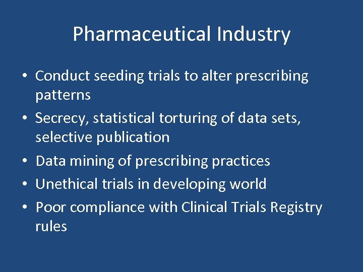 Pharmaceutical Industry • Conduct seeding trials to alter prescribing patterns • Secrecy, statistical torturing