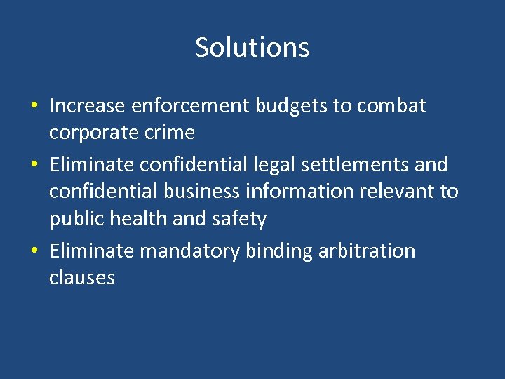 Solutions • Increase enforcement budgets to combat corporate crime • Eliminate confidential legal settlements