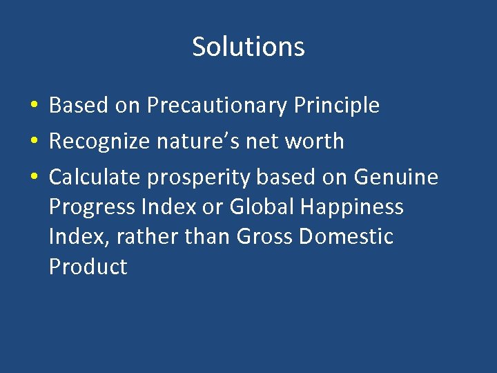 Solutions • Based on Precautionary Principle • Recognize nature’s net worth • Calculate prosperity