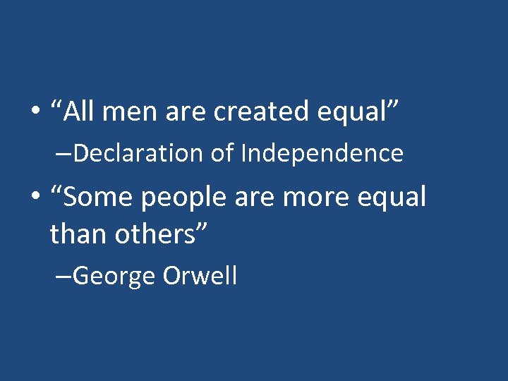  • “All men are created equal” –Declaration of Independence • “Some people are