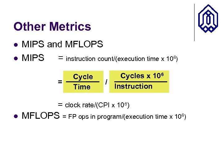 Other Metrics l l MIPS and MFLOPS MIPS = instruction count/(execution time x 106)