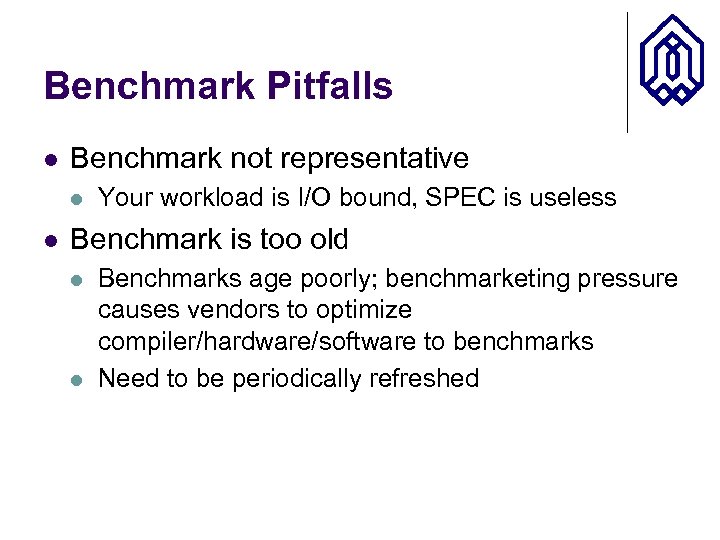 Benchmark Pitfalls l Benchmark not representative l l Your workload is I/O bound, SPEC