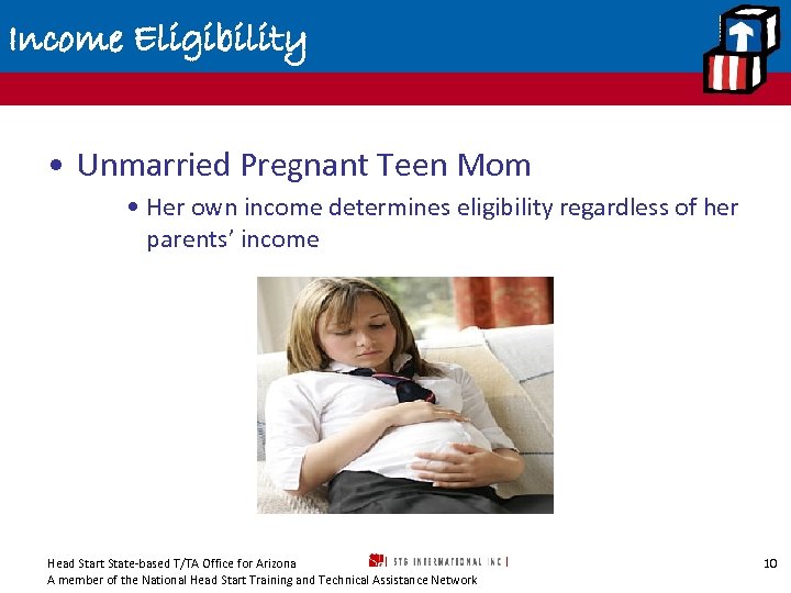 Income Eligibility • Unmarried Pregnant Teen Mom • Her own income determines eligibility regardless