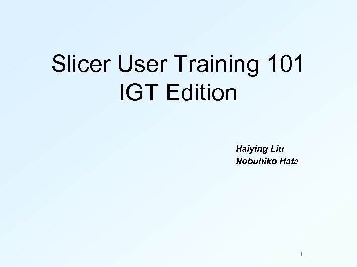 Slicer User Training 101 IGT Edition Haiying Liu Nobuhiko Hata 1 