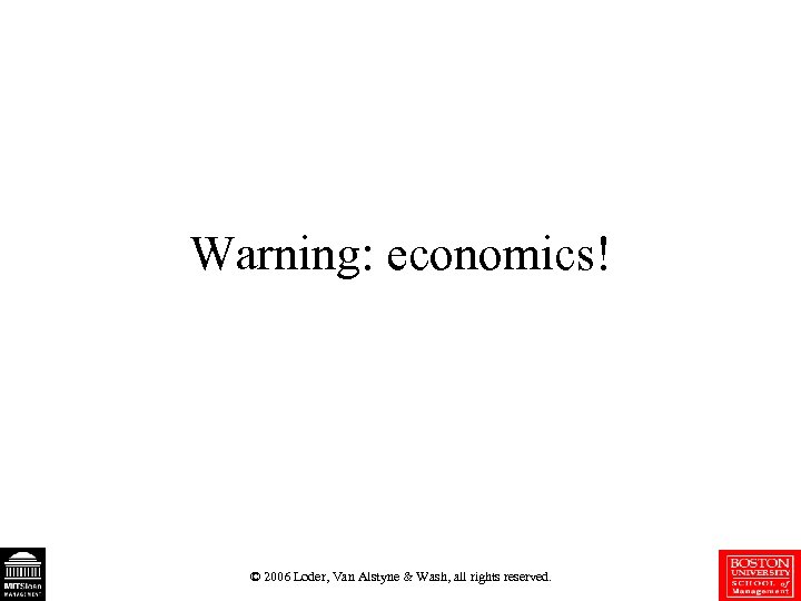 Warning: economics! © 2006 Loder, Van Alstyne & Wash, all rights reserved. 