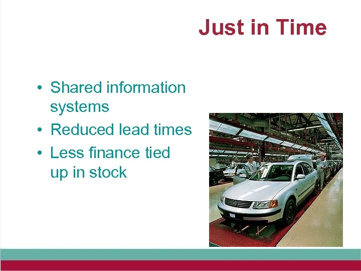 Just in Time • Shared information systems • Reduced lead times • Less finance