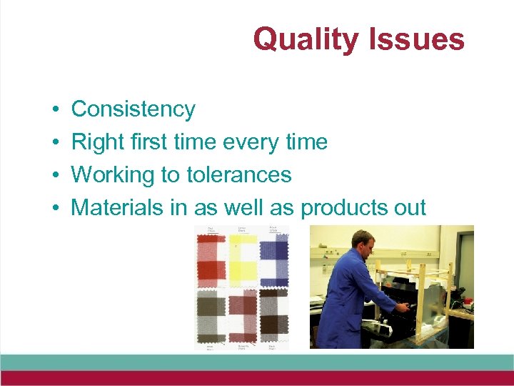 Quality Issues • • Consistency Right first time every time Working to tolerances Materials