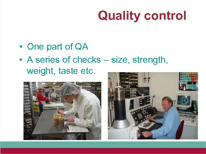 Quality control • One part of QA • A series of checks – size,
