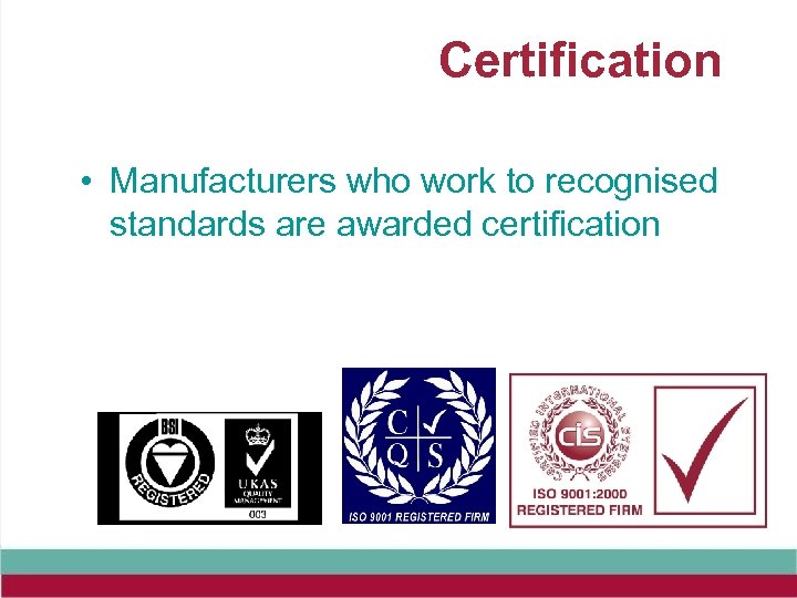 Certification • Manufacturers who work to recognised standards are awarded certification 