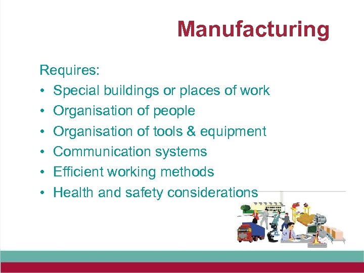 Manufacturing Requires: • Special buildings or places of work • Organisation of people •