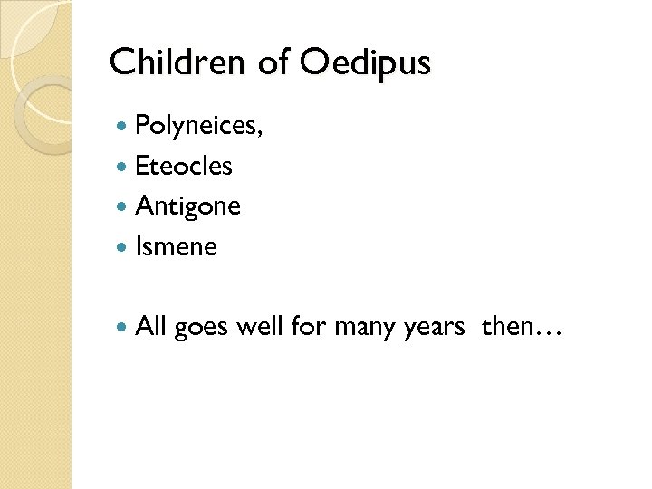 Children of Oedipus Polyneices, Eteocles Antigone Ismene All goes well for many years then…