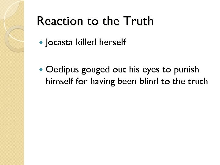 Reaction to the Truth Jocasta killed herself Oedipus gouged out his eyes to punish