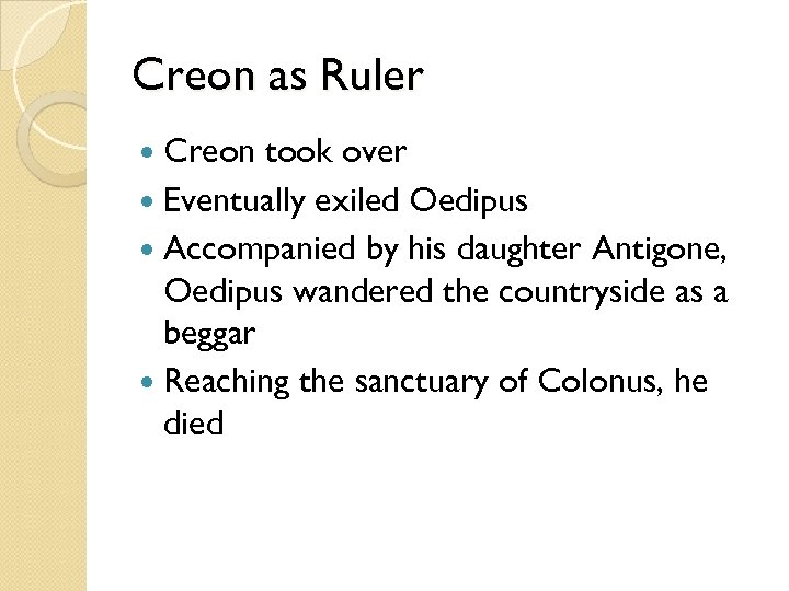 Creon as Ruler Creon took over Eventually exiled Oedipus Accompanied by his daughter Antigone,