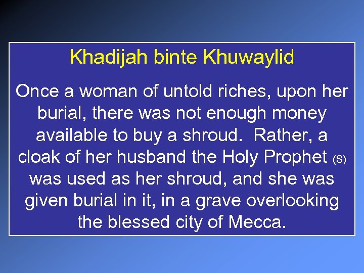 Khadijah binte Khuwaylid Once a woman of untold riches, upon her burial, there was