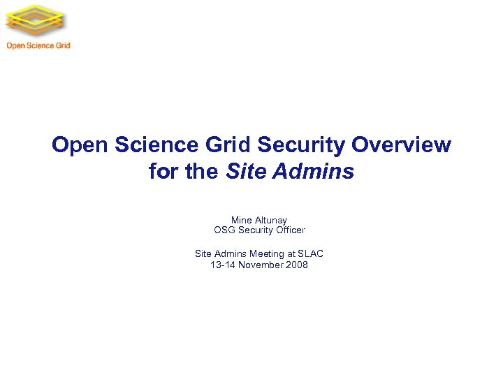 Open Science Grid Security Overview for the Site Admins Mine Altunay OSG Security Officer