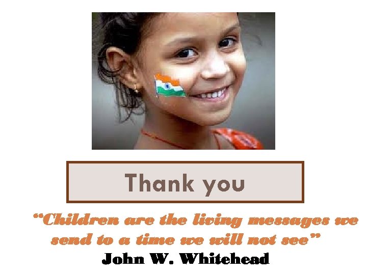 Thank you “Children are the living messages we send to a time we will