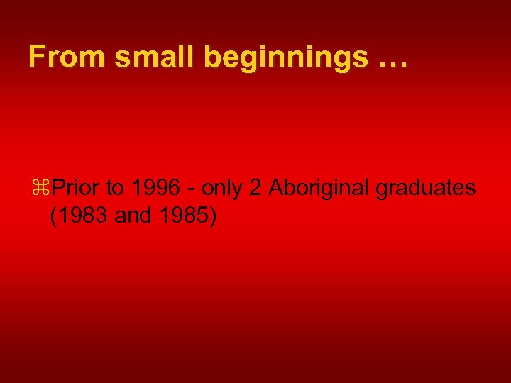 From small beginnings … z. Prior to 1996 - only 2 Aboriginal graduates (1983
