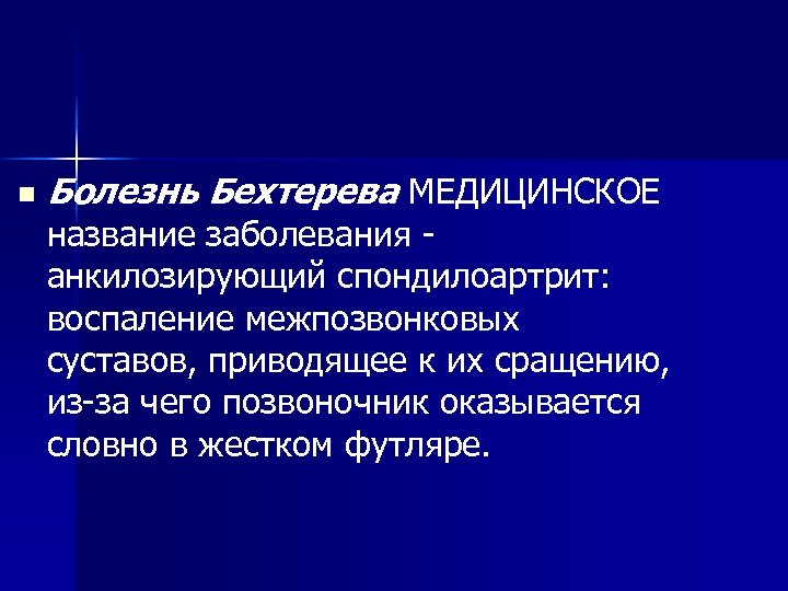 n Болезнь Бехтерева МЕДИЦИНСКОЕ название заболевания - анкилозирующий спондилоартрит: воспаление межпозвонковых суставов, приводящее к