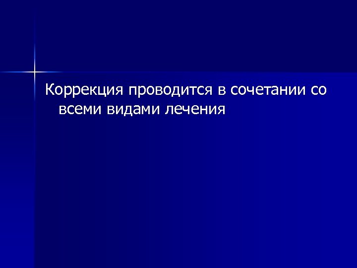 Коррекция проводится в сочетании со всеми видами лечения 