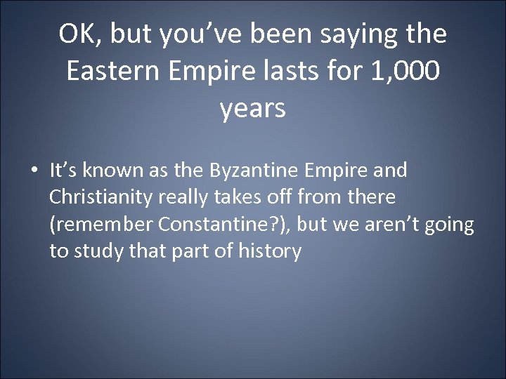 OK, but you’ve been saying the Eastern Empire lasts for 1, 000 years •