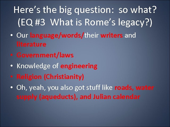 Here’s the big question: so what? (EQ #3 What is Rome’s legacy? ) •