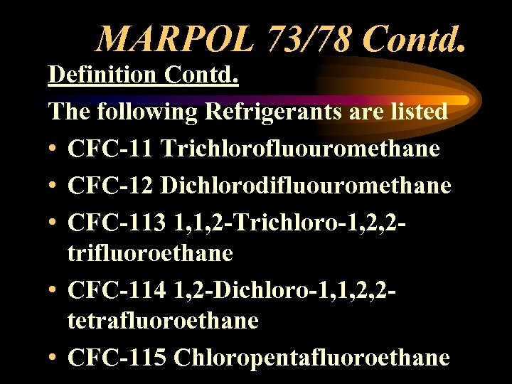 MARPOL 73/78 Contd. Definition Contd. The following Refrigerants are listed • CFC-11 Trichlorofluouromethane •