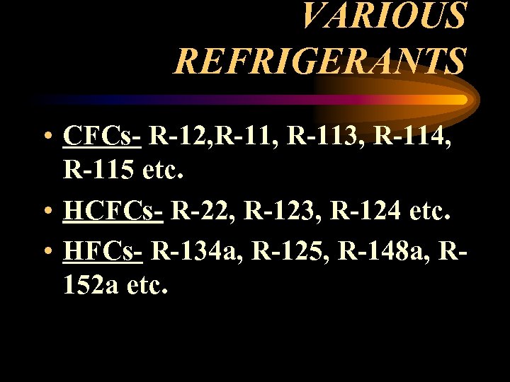 VARIOUS REFRIGERANTS • CFCs- R-12, R-113, R-114, R-115 etc. • HCFCs- R-22, R-123, R-124