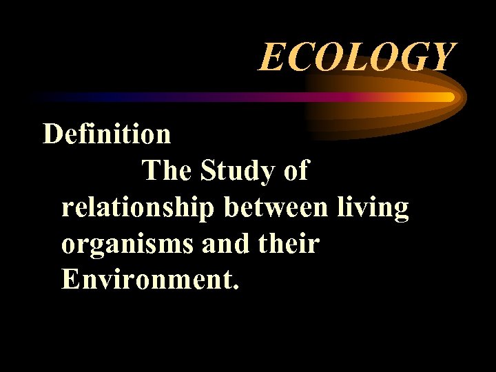 ECOLOGY Definition The Study of relationship between living organisms and their Environment. 